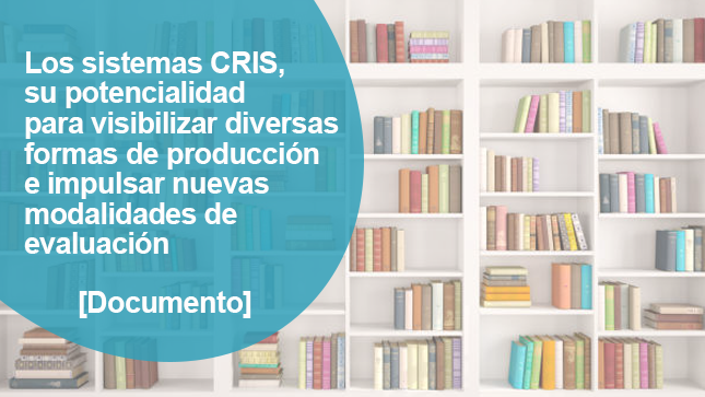 Herramienta 1: Los sistemas CRIS, su potencialidad para visibilizar diversas formas de producción de conocimiento e impulsar nuevas modalidades de evaluación